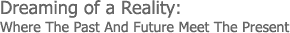 Dreaming of a Reality: Where The Past And Future Meet The Present